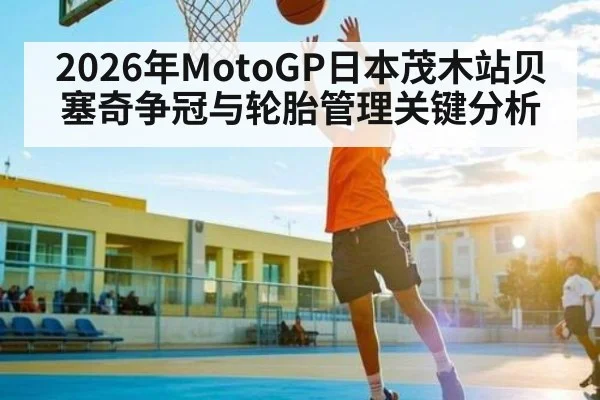 2026年MotoGP日本茂木站贝塞奇争冠与轮胎管理关键分析